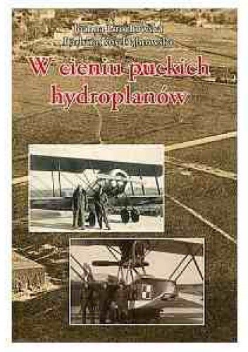 W cieniu puckich hydroplanów. Historia Morskiego Dywizjonu Lotniczego w prasie pomorskiej okresu międzywojennego i kolekcji fotografii Tadeusza Stankiewicza