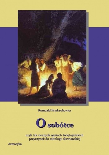 O sobótce, czyli tak zwanych ogniach świętojańskich przyczynek do mitologii słowiańskiej