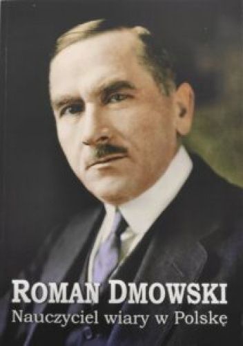 Roman Dmowski. Nauczyciel wiary w Polskę