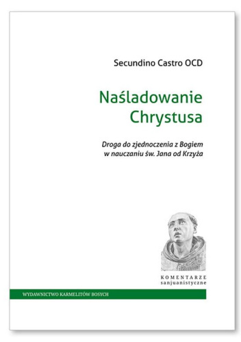 Naśladowanie Chrystusa. Droga do zjednoczenia z Bogiem w nauczaniu św. Jana od Krzyża