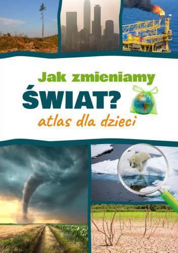 Jak zmieniamy świat? Atlas dla dzieci