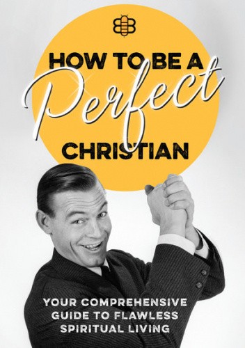 How to Be a Perfect Christian: Your Comprehensive Guide to Flawless Spiritual Living
