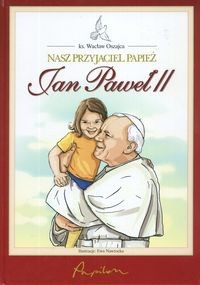 Nasz przyjaciel Papież. Jan Paweł II