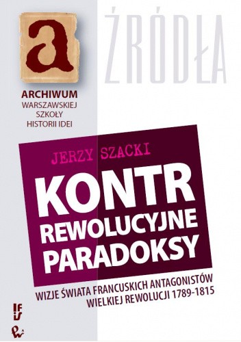 Kontrrewolucyjne paradoksy. Wizje świata francuskich antagonistów Wielkiej Rewolucji 1789-1815