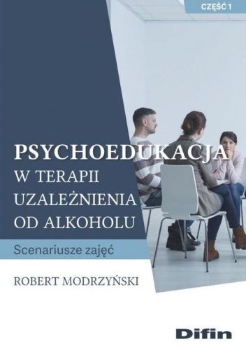 Psychoedukacja w terapii uzależnienia od alkoholu. Scenariusze zajęć. Część 1