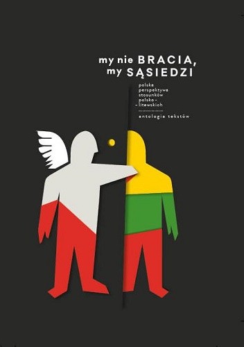 My nie bracia, my sąsiedzi. Polska perspektywa stosunków polsko - litewskich. Antologia tekstów