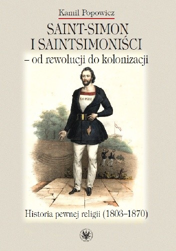 Saint-Simon i saintsimoniści - od rewolucji do kolonizacji. Historia pewnej religii (1803-1870)
