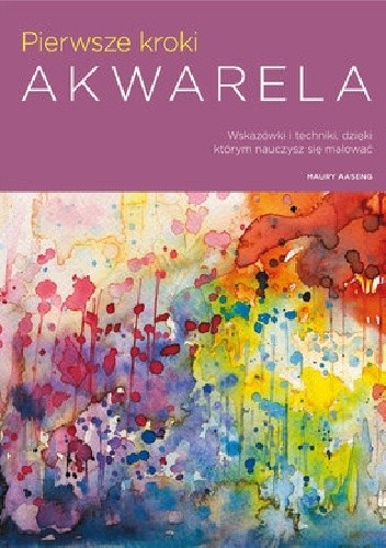 Akwarela. Pierwsze kroki. Wskazówki i techniki, dzięki którym nauczysz się malować