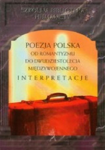 Poezja polska od romantyzmu do dwudziestolecia międzywojennego Interpretacje