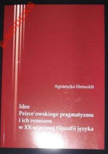Idee Peirce'owskiego pragmatyzmu i ich renesans w XX-wiecznej filozofii języka