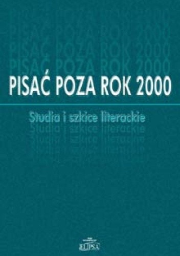 Pisać poza rok 2000. Studia i szkice literackie