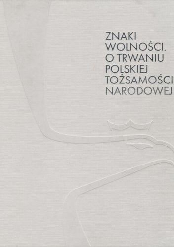 Znaki wolności. O trwaniu polskiej tożsamości narodowej