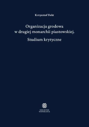 Organizacja grodowa w drugiej monarchii piastowskiej. Studium krytyczne
