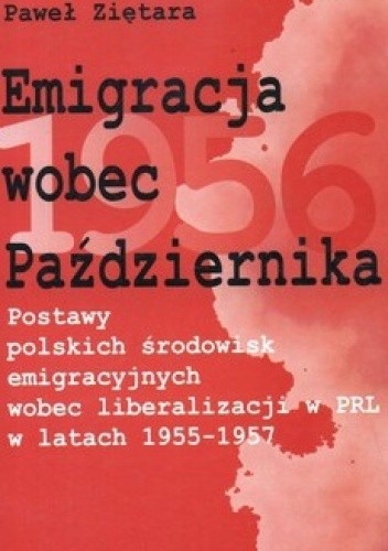 Emigracja wobec Października. Postawy polskich środowisk emigracyjnych wobec liberalizacji w PRL w latach 1955-1957