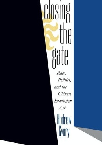 Closing the Gate: Race, Politics, and the Chinese Exclusion Act