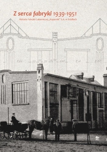 Z serca fabryki. 1939-1951. Historia Fabryki Cukierniczej "Kopernika" S.A. w źródłach