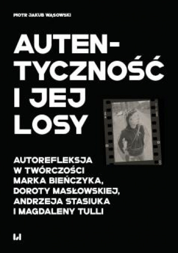 Autentyczność i jej losy : autorefleksja w twórczości Marka Bieńczyka, Doroty Masłowskiej, Andrzeja Stasiuka i Magdaleny Tulli