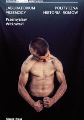 Laboratorium przemocy. Polityczna historia Romów