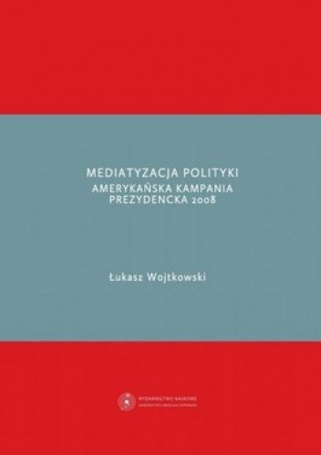 Mediatyzacja polityki. Amerykańska kampania prezydencka 2008