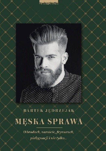 Męska sprawa. O brodach, zaroście, fryzurach, pielęgnacji i nie tylko...