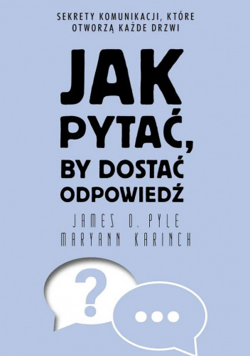 Jak pytać, by dostać odpowiedź. Sekrety komunikacji, które otworzą każde drzwi