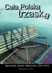 Cała Polska trzaska. Reportaże Gazety Wyborczej 2001-2004