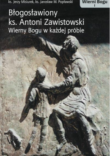BŁOGOSŁAWIONY KS. ANTONI ZAWISTOWSKI. WIERNI BOGU T. I