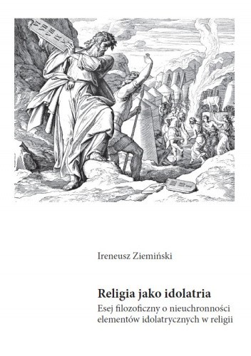 Religia jako idolatria. Esej filozoficzny o nieuchronności elementów idolatrycznych w religii