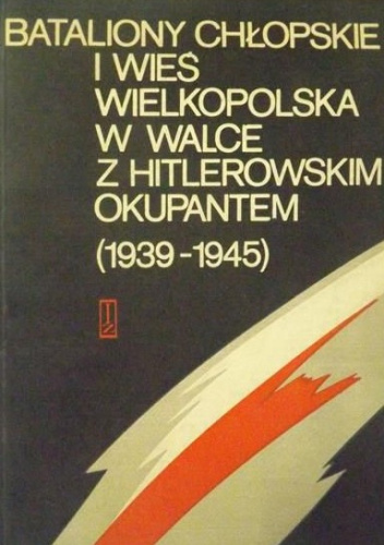 Bataliony Chłopskie i wieś wielkopolska w walce z hitlerowskim okupantem 1939-1945. Materiały z sympozjum zorganizowanego w Poznaniu dnia 21 kwietnia 1983 r.
