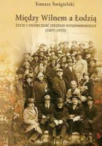 Między Wilnem a Łodzią. Życie i twórczość Jerzego Wyszomirskiego (1897-1955)