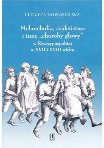 Melancholia, szaleństwo i inne "choroby głowy" w Rzeczypospolitej w XVII i XVIII wieku