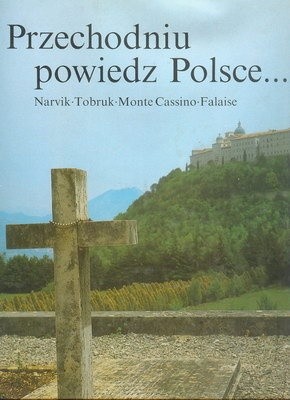 Przechodniu powiedz Polsce... Narvik, Tobruk, Monte Cassino, Falaise