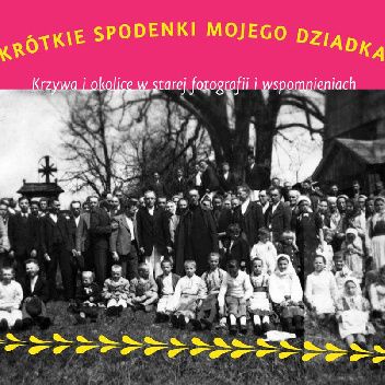 Krótkie spodenki mojego dziadka. Krzywa i okolice w starej fotografii i wspomnieniach