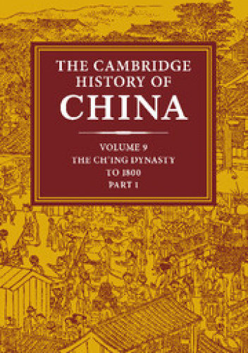 The Cambridge History of China. Vol. 9, Part 1: The Ch'ing Dynasty to 1800