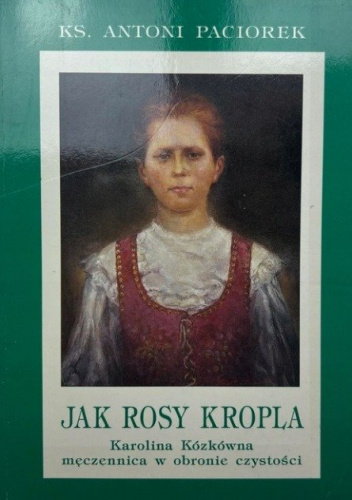 Jak rosy kropla: Karolina Kózkówna - męczennica w obronie czystości