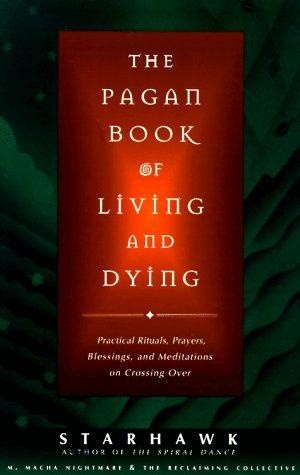 The Pagan Book Of Living and Dying. Practical Rituals, Prayers, Blessing, and Meditations on Crossing Over