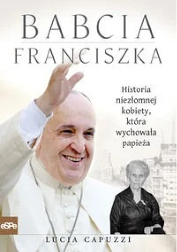Babcia Franciszka. Historia niezłomnej kobiety, która wychowała papieża.