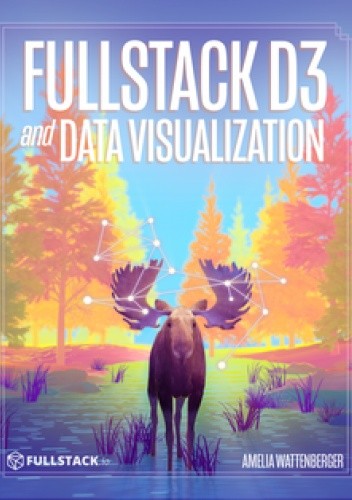 Fullstack D3 and Data Visualization: Build beautiful data visualizations with D3