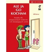 Ale ja go kocham! Książka dla zrozpaczonych rodziców i ich dorastających córek