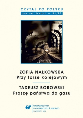 Czytaj po polsku. T. 8: Zofia Nałkowska: "Przy torze kolejowym", Tadeusz Borowski: "Proszę państwa do gazu". Materiały pomocnicze do nauki języka polskiego jako obcego. Wyd. 2