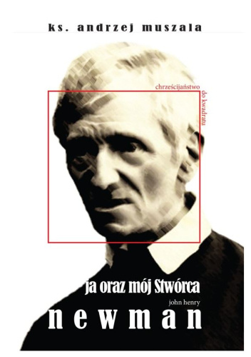 Ja oraz mój Stwórca. John Henry Newman