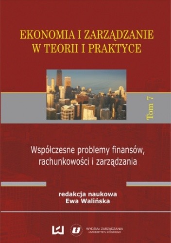 Ekonomia i zarządzanie w teorii i praktyce. Tom 7. Współczesne problemy finansów, rachunkowości i zarządzania