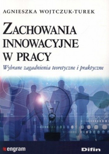 Zachowania innowacyjne w pracy. Wybrane zagadnienia teoretyczne i praktyczne