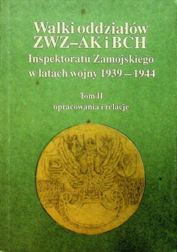 Walki oddziałów ZWZ-AK i BCH Inspektoratu Zamojskiego w latach wojny 1939-1944. Tom II opracowania i relacje