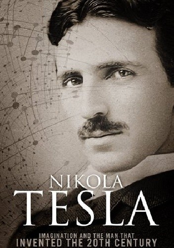 Nikola Tesla: Imagination and the Man That Invented the 20th Century