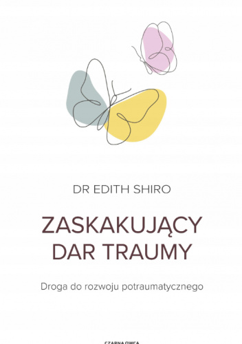 Zaskakujący dar traumy. Droga do rozwoju potraumatycznego