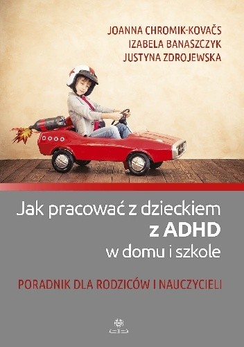 Jak pracować z dzieckiem z ADHD w domu i szkole. Poradnik dla rodziców i nauczycieli