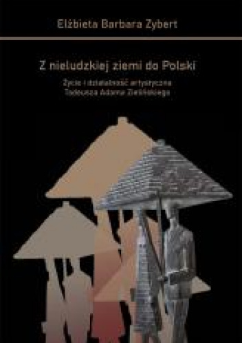 Z nieludzkiej ziemi do Polski Życie i działalność artystyczna Tadeusza Adama Zielińskiego