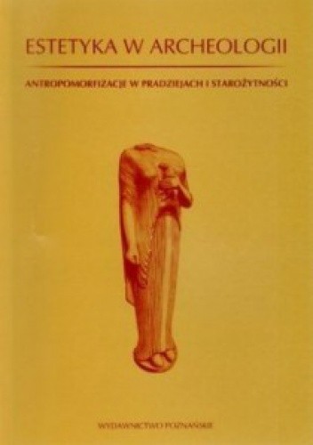 Estetyka w archeologii. Antropomorfizacje w pradziejach i starożytności