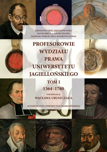 Profesorowie Wydziału Prawa Uniwersytetu Jagiellońskiego. Tom pierwszy 1364-1780